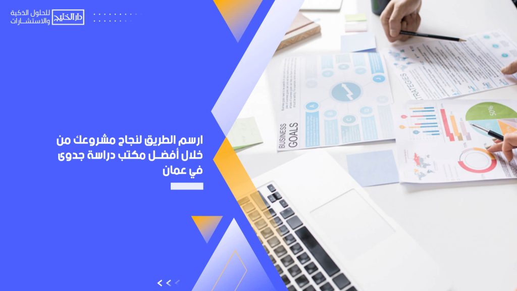 ارسم الطريق لنجاح مشروعك من خلال أفضل مكتب دراسة جدوى في عمان