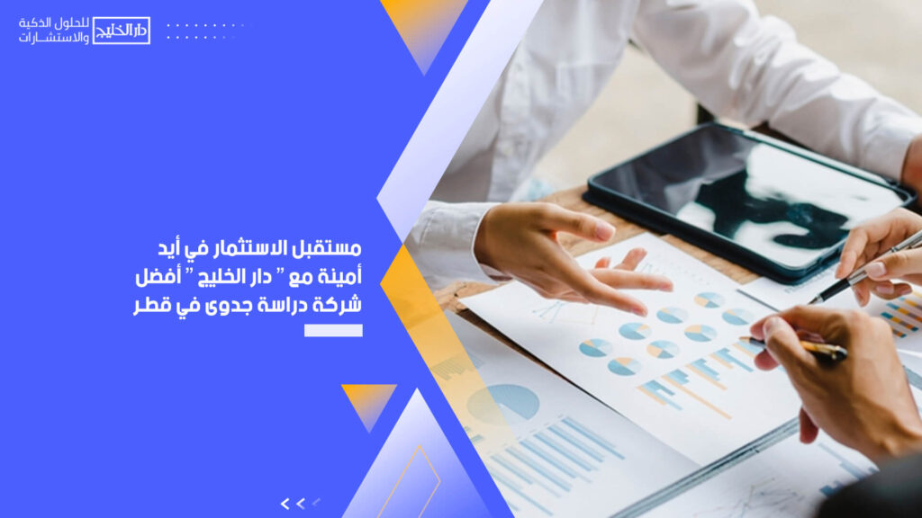 مستقبل الاستثمار في أيدٍ أمينة مع " دار الخليج " أفضل شركة دراسة جدوى في قطر