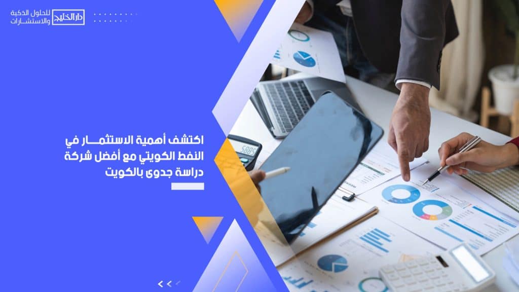 اكتشف أهمية الاستثمار في النفط الكويتي مع أفضل شركة دراسة جدوى بالكويت