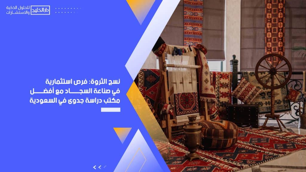 نسج الثروة: فرص استثمارية في صناعة السجاد مع أفضل مكتب دراسة جدوى في السعودية