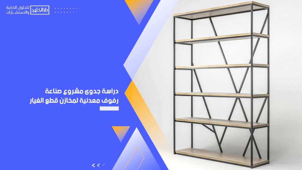 دراسة جدوى مشروع صناعة رفوف معدنية لمخازن قطع الغيار