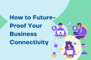 Future-Proof Your Business Connectivity