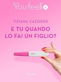 Recensione “E tu quando lo fai un figlio?” di Tiziana Cazziero