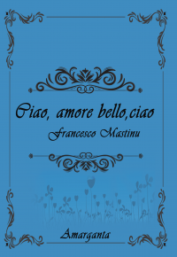 Nuova uscita “Ciao, amore bello, ciao” di Francesco Mastinu