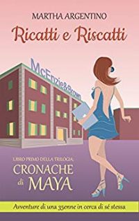 Recensione “Cronache di Maya – Avventure di una 35enne in cerca di sè stessa: Ricatti e Riscatti”  di Martha Argentino