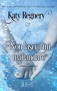 Recensione “Non lasciarmi mai andare – A modern fairytale Vol. 2” di Katy Regnery