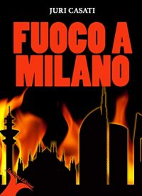 Recensione “Fuoco a Milano” di Juri Casati