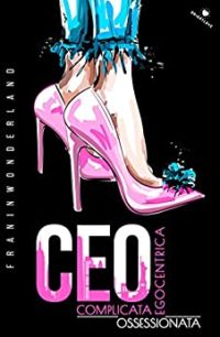 “CEO: Complicata. Egocentrica. Ossessionata” di Franinwonderland – Recensione