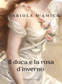 Segnalazione di uscita “Il duca e la rosa d’inverno” di Fabiola D’Amico