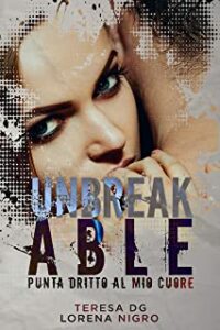 Recensione “UNBREAKABLE – Punta dritto al mio cuore” di Lorena Nigro e Teresa D.G.