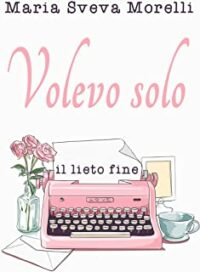 Recensione “Volevo solo il lieto fine” di Maria Sveva Morelli