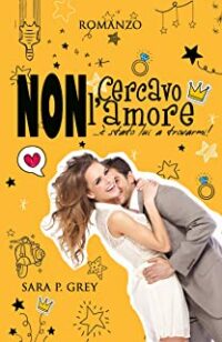 Recensione “Non cercavo l’amore: è stato lui a trovarmi!” di Sara P. Grey