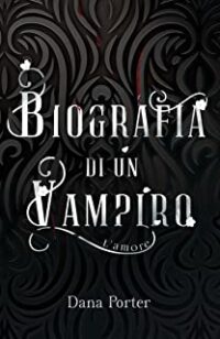 Doppia Recensione “Biografia di un Vampiro: L’amore (A vampire’s life Vol. 1)” di Dana Porter