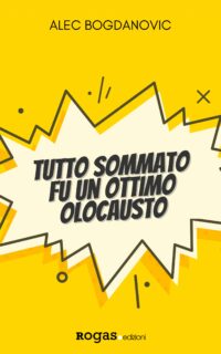 Segnalazione di uscita “TUTTO SOMMATO FU UN OTTIMO OLOCAUSTO” di Alec Bogdanovic