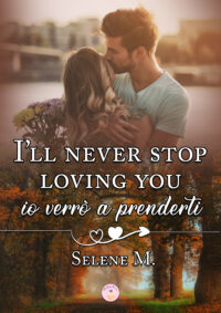 Cover reveal “I’ll never stop loving you – Io verrò a prenderti” di Selene M.