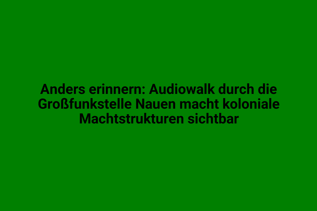 Audiowalk durch die Großfunkstelle Nauen zeigt koloniale Machtstrukturen sichtbar, in grüner Hintergrundfarbe.
