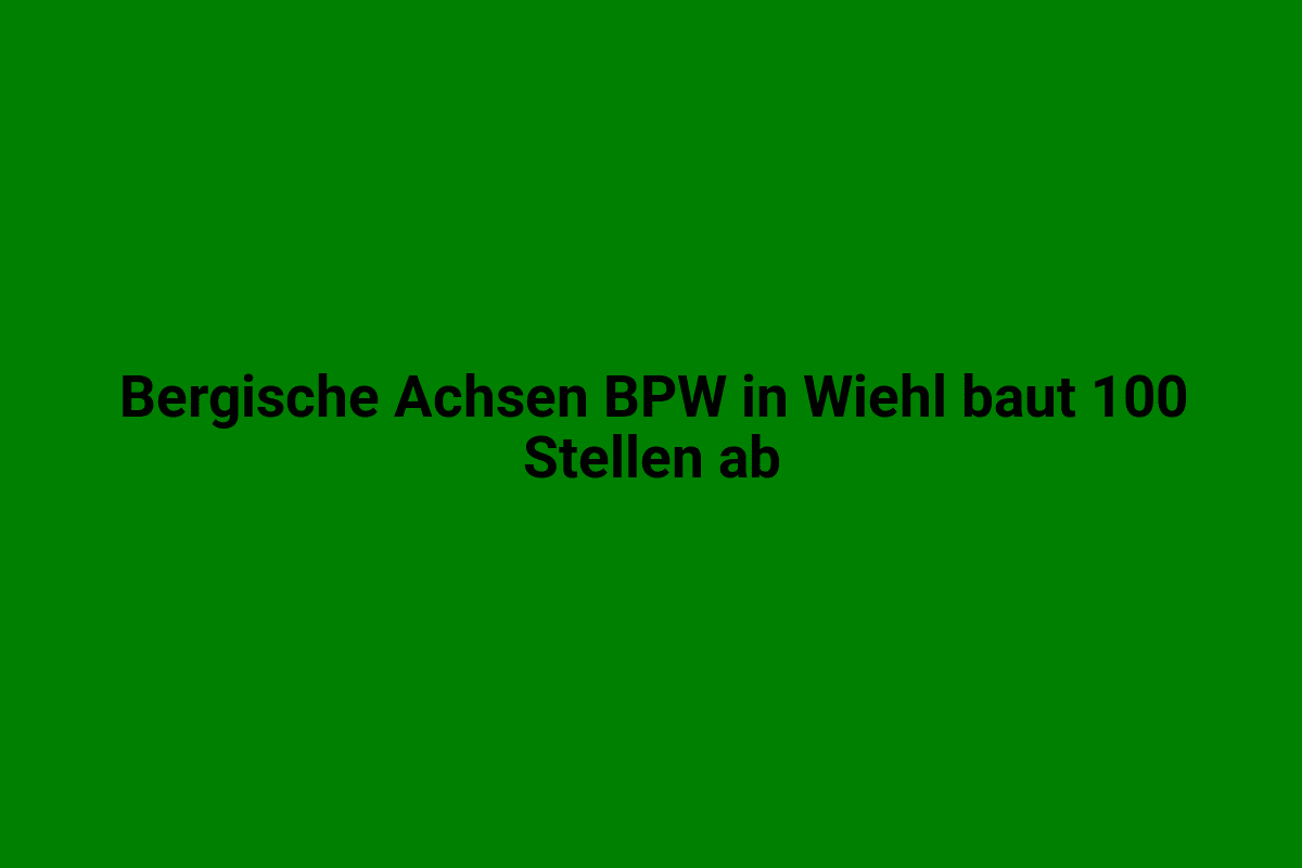 Bergische Achsen BPW in Wiehl baut 100 Stellen ab.
