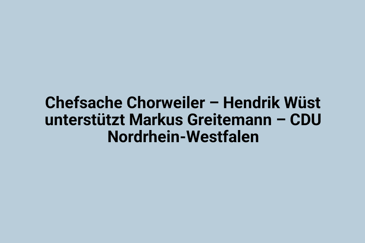 Chefsache Chorweiler – Hendrik Wüst unterstützt Markus Greitmann – CDU Nordrhein-Westfalen.