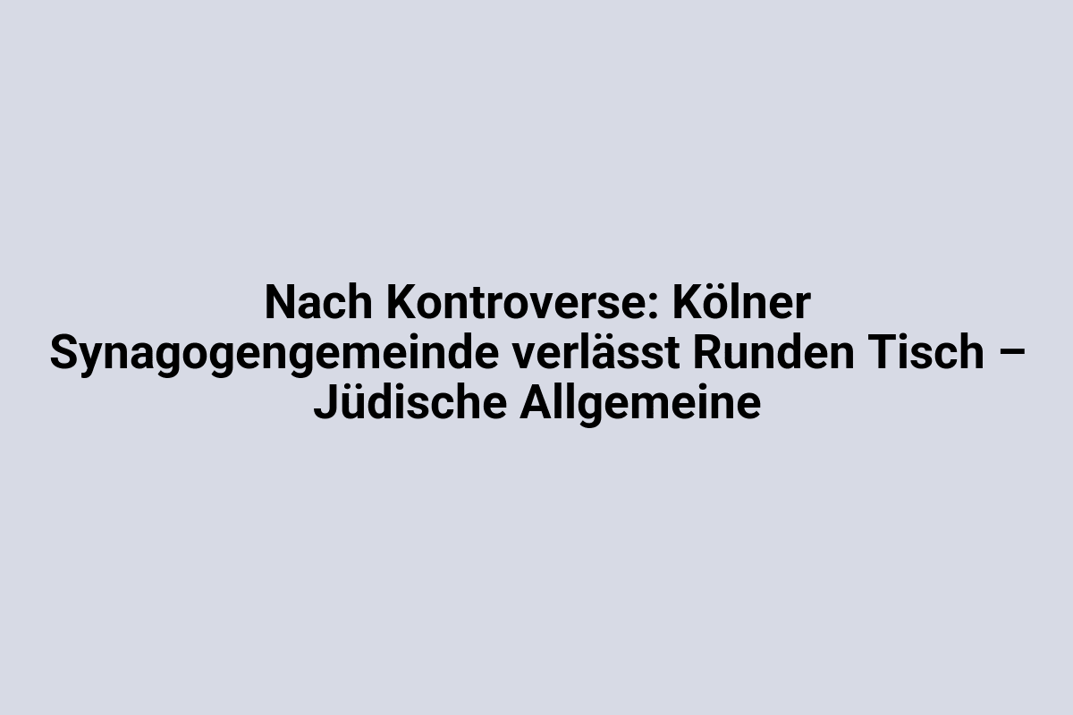 Kölner Synagogengemeinde verlässt Runden Tisch – Jüdische Allgemeine.