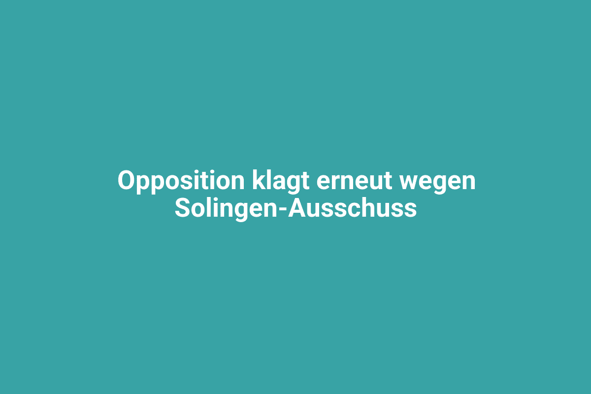 Modernes Bild mit Schriftzug „Opposition klagt erneut wegen Solingen-Ausschuss“ auf türkisem Hintergrund.