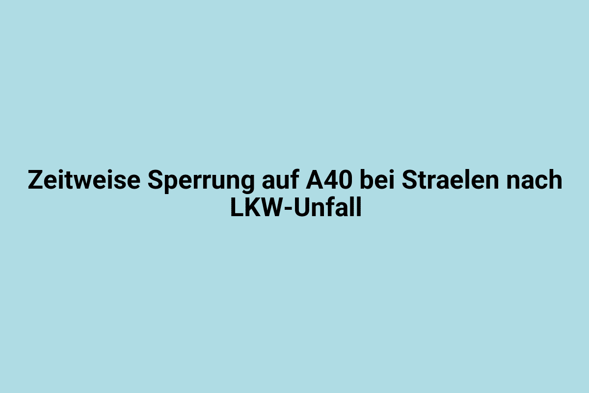 Temporäre Sperrung auf A40 bei Straelen nach LKW-Unfall.
