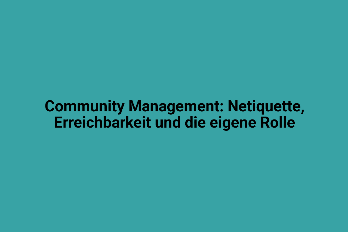 Community Management: Netiquette, Erreichbarkeit und die eigene Rolle.
