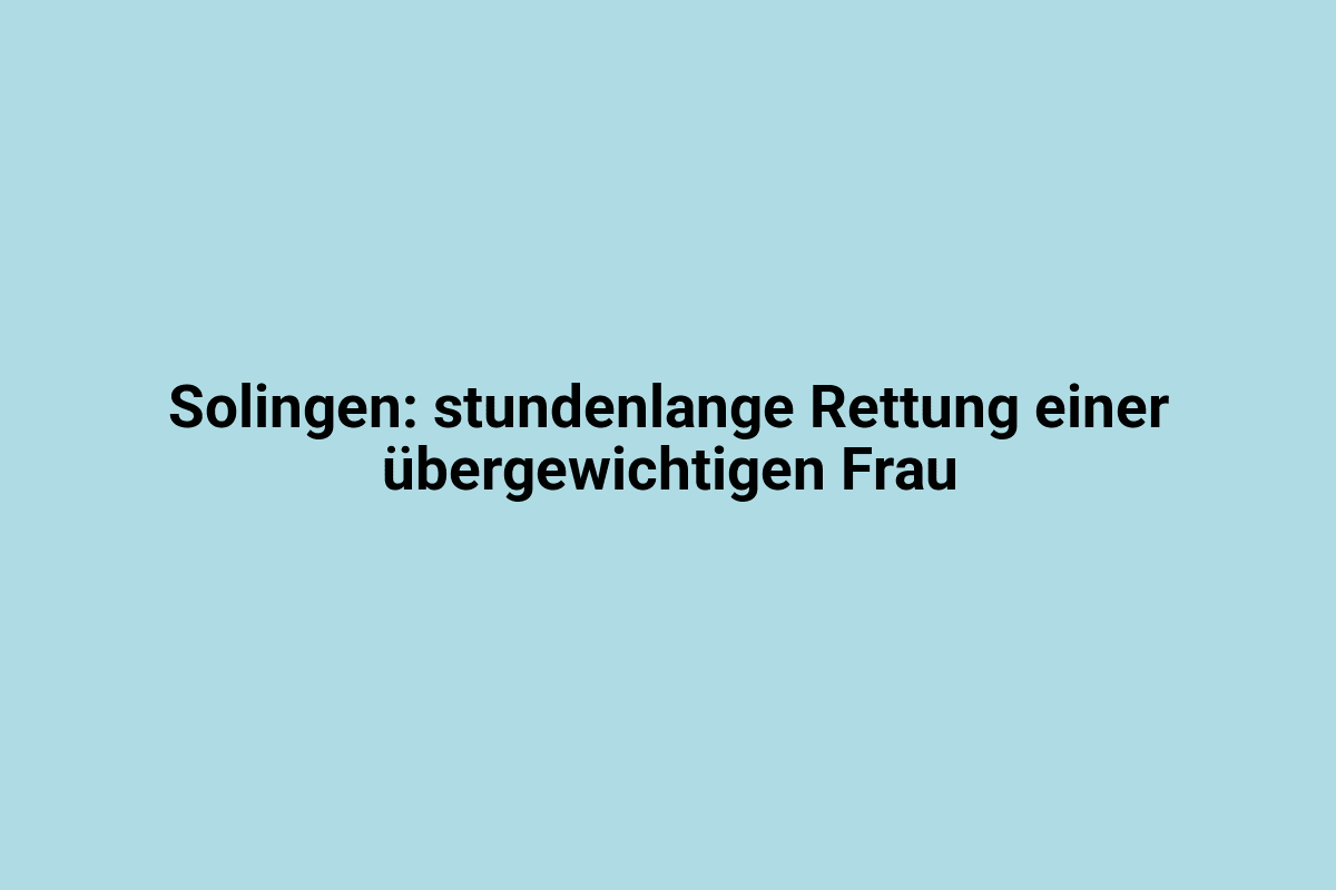 Stundenlange Rettung einer übergewichtigen Frau in Solingen bei Notfalleinsatz.