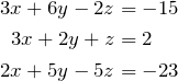 \begin{align*} 3x+6y-2z &=-15\\ 3x+2y+z&=2\\ 2x+5y-5z&=-23 \end{align*}