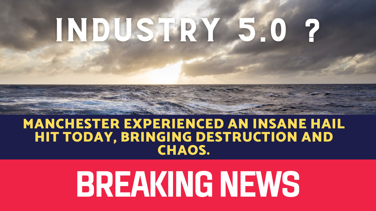 An ‘insane’ hail hits parts of Greater Manchester today, bringing ‘destruction’ and ‘chaos’. How may Industry 5.0 help?