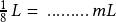 \frac{1}{8}\,L=\, .........\,mL 