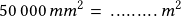 50\,000\,mm^2=\, .........\,m^2 