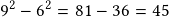 9^2-6^2=81-36=45