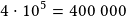 4\cdot10^5=400~000