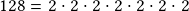 128 =2\cdot2\cdot2\cdot2\cdot2\cdot2\cdot2 