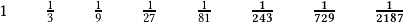 \quad1\qquad \frac{1}{3}\qquad \frac{1}{9}\qquad \frac{1}{27}\qquad \frac{1}{81} \qquad \boldsymbol{\frac{1}{243} \qquad \frac{1}{729} \qquad\frac{1}{2187}}