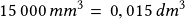 15\,000\,mm^3=\, 0,015\,dm^3 