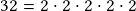 32 =2\cdot2\cdot2\cdot2\cdot2 