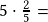 5\cdot\frac{2}{5}=