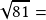 \sqrt{81}=