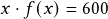 x \cdot f(x)=600