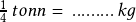  \frac{1}{4}\,tonn =\, .........\,kg 