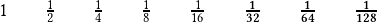 \quad1\qquad \frac{1}{2}\qquad \frac{1}{4}\qquad \frac{1}{8}\qquad \frac{1}{16}  \qquad \boldsymbol{\frac{1}{32} \qquad \frac{1}{64} \qquad\frac{1}{128}}