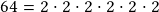 64 =2\cdot2\cdot2\cdot2\cdot2\cdot2 