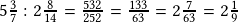 5\frac{3}{7} :2\frac{8}{14}=\frac{532}{252}=\frac{133}{63}=2\frac{7}{63}=2\frac{1}{9}