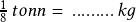  \frac{1}{8}\,tonn =\, .........\,kg 