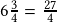 6\frac{3}{4}=\frac{27}{4}