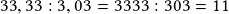 33,33:3,03=3333:303=11 