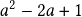  a^2 -2a+1 