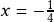  x=-\frac{1}{4}  