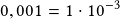 0,001=1\cdot10^{-3}